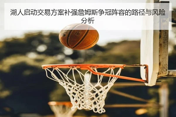 湖人启动交易方案补强詹姆斯争冠阵容的路径与风险分析